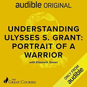 Understanding Ulysses S. Grant: Portrait of a Warrior by Elizabeth D. Samet