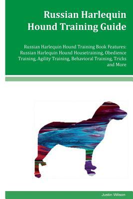 Russian Harlequin Hound Training Guide Russian Harlequin Hound Training Book Features: Russian Harlequin Hound Housetraining, Obedience Training, Agil by Justin Wilson