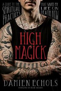 High Magick: A Guide to the Spiritual Practices That Saved My Life on Death Row by Damien Echols