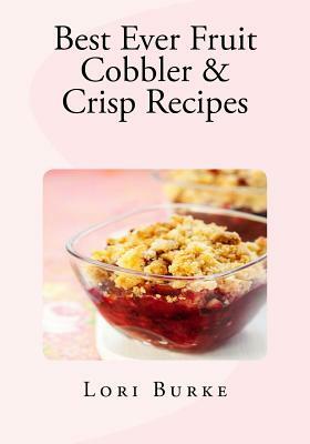 Best Ever Fruit Cobbler & Crisp Recipes by Lori Burke