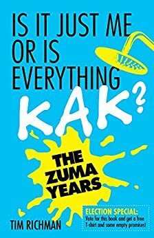 Is It Just Me or Is Everything Kak? The Zuma Years by Tim Richman