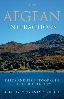 Aegean Interactions: Delos and Its Networks in the Third Century by Christy Constantakopoulou