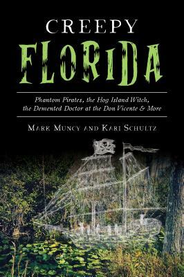 Creepy Florida: Phantom Pirates, the Hog Island Witch, the DeMented Doctor at the Don Vicente and More by Mark Muncy, Kari Schultz