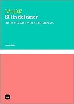 El fin del amor: Una sociología de las relaciones negativas by Eva Illouz