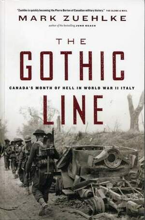 The Gothic Line: Canada's Climactic World War II Triumph in Italy by Mark Zuehlke