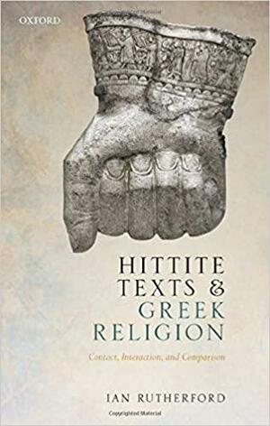 Hittite Texts and Greek Religion: Contact, Interaction, and Comparison by Ian Rutherford