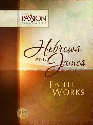 Hebrews and James: Faith Works-OE: Passion Translation by Brian Simmons