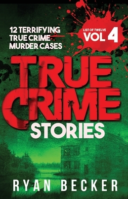 True Crime Stories Volume 4: 12 Terrifying True Crime Murder Cases by Ryan Becker, True Crime Seven
