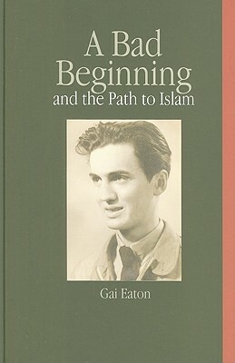 A Bad Beginning and the Path to Islam by Charles Le Gai Eaton