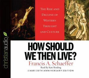 How Should We Then Live: The Rise and Decline of Western Thought and Culture by Francis A. Schaeffer