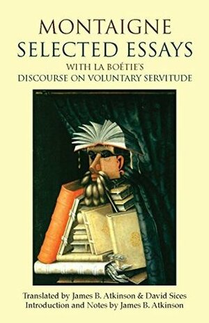 Selected Essays: with La Boétie's Discourse on Voluntary Servitude by Michel de Montaigne, James B. Atkinson