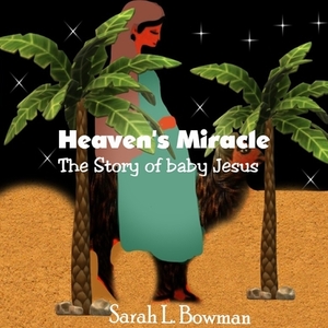 Heaven's Miracle The Story Of Baby Jesus by Sarah L. Bowman