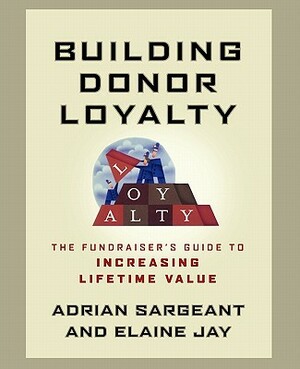 Building Donor Loyalty: The Fundraiser's Guide to Increasing Lifetime Value by Adrian Sargeant, Elaine Jay