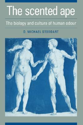 The Scented Ape: The Biology and Culture of Human Odour by David Michael Stoddart