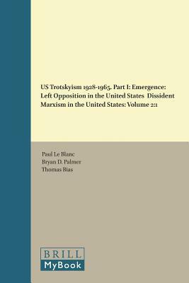 Us Trotskyism 1928-1965. Part I: Emergence: Left Opposition in the United States. Dissident Marxism in the United States: Volume 2 by 