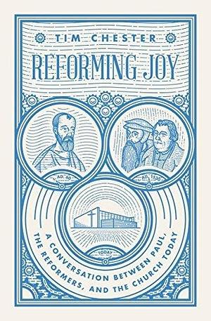Reforming Joy: A Conversation between Paul, the Reformers, and the Church Today by Tim Chester, Tim Chester