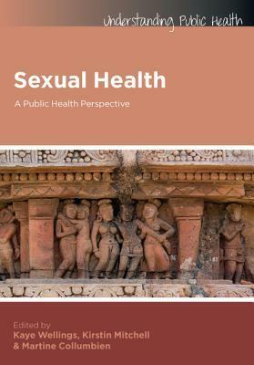 Sexual Health: A Public Health Perspective. Edited by Kaye Wellings, Kirstin Mitchell, Martine Collumbien by Kaye Wellings