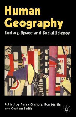 Human Geography: Society, Space and Social Science by Grahame Smith, Derek Gregory, Ron Martin