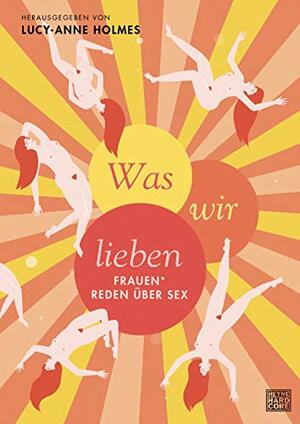 Was wir lieben. Frauen* reden über Sex by Lucy-Anne Holmes