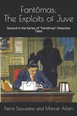 Fantômas: The Exploits of Juve: The Second in the Series of "Fantômas" Detective Tales by Marcel Allain, Pierre Souvestre