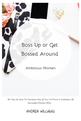 Boss Up or Get Bossed Around: Ambitious Women by Andrea Williams