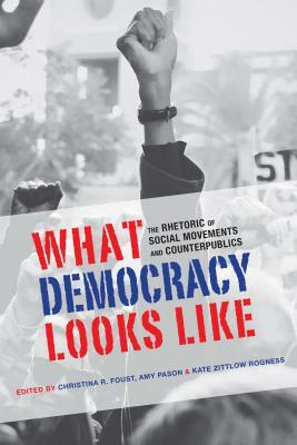 What Democracy Looks Like: The Rhetoric of Social Movements and Counterpublics by 