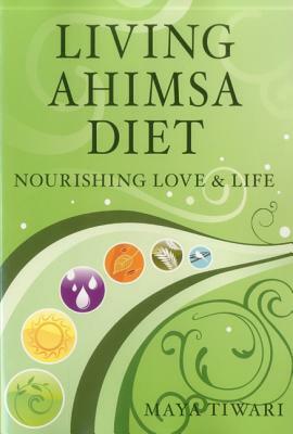 Living Ahimsa Diet: Nourishing Love & Life by Maya Tiwari