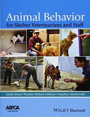 Animal Behavior for Shelter Veterinarians and Staff by Stephen Zawistowski, Heather Mohan-Gibbons, Emily Weiss