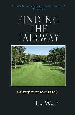 Finding The Fairway: A Journey To The Game Of Golf by Lee Wood