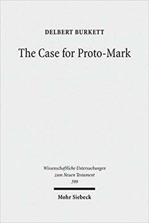 The Case for Proto-Mark: A Study in the Synoptic Problem by Delbert Burkett