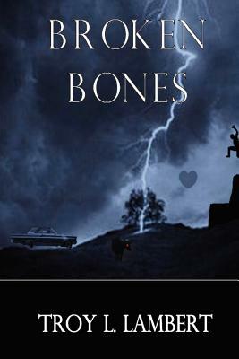 Broken Bones by Troy L. Lambert