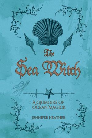 The Sea Witch: A Grimoire of Ocean Magick Hardcover by Jennifer Heather