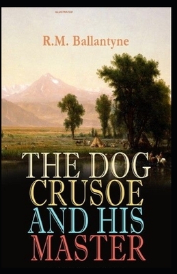The Dog Crusoe and His Master Illustrated by Robert Michael Ballantyne