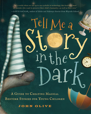 Tell Me a Story in the Dark: A Guide to Creating Magical Bedtime Stories for Young Children by John Olive