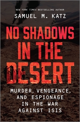 No Shadows in the Desert: Murder, Vengeance, and Espionage in the War Against ISIS by Samuel M. Katz