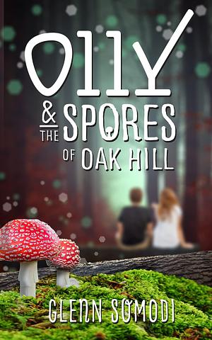 Olly & The Spores of Oak Hill: A book of friendship and a mysterious secret by Glenn Somodi, Glenn Somodi