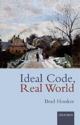 Ideal Code, Real World: A Rule-Consequentialist Theory of Morality by Brad Hooker