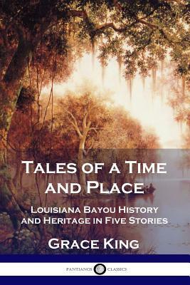 Tales of a Time and Place: Louisiana Bayou History and Heritage in Five Stories by Grace King