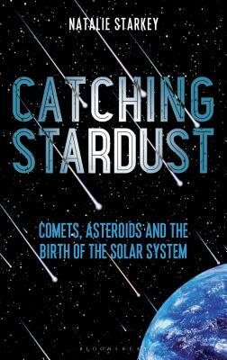 Catching Stardust: Comets, Asteroids and the Birth of the Solar System by Natalie Starkey