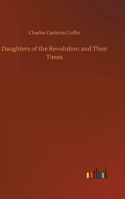 Daughters of the Revolution and Their Times by Charles Carleton Coffin