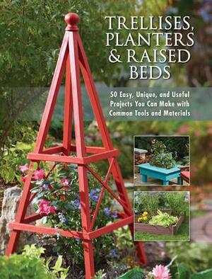 Trellises, PlantersRaised Beds: 50 Easy, Unique, and Useful Projects You Can Make with Common Tools and Materials by Cool Springs Press, Cool Springs Press