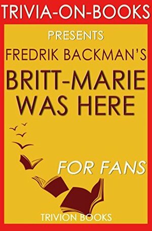 Britt-Marie Was Here: A Novel By Fredrik Backman (Trivia-On-Books) by Trivion Books