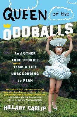 Queen of the Oddballs: And Other True Stories from a Life Unaccording to Plan by Hillary Carlip