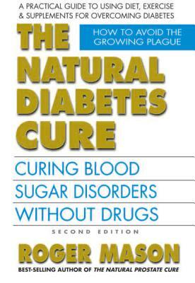 The Natural Diabetes Cure, Second Edition: Curing Blood Sugar Disorders Without Drugs by Roger Mason