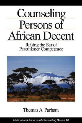 Counseling Persons of African Descent: Raising the Bar of Practitioner Competence by Thomas a. Parham