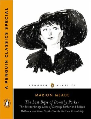 The Last Days of Dorothy Parker: The Extraordinary Lives of Dorothy Parker and Lillian Hellman and How Death Can Be Hell on Friendship by Marion Meade