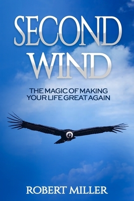 Second Wind: The Magic of Making Your Life Great Again by Robert Miller