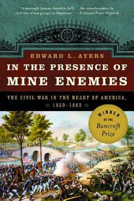 In the Presence of Mine Enemies: War in the Heart of America 1859-1863 by Edward L. Ayers