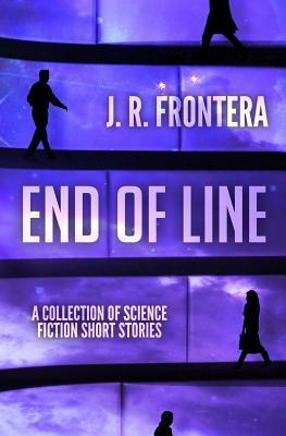 End of Line: A Collection of Science Fiction Short Stories by J. R. Frontera