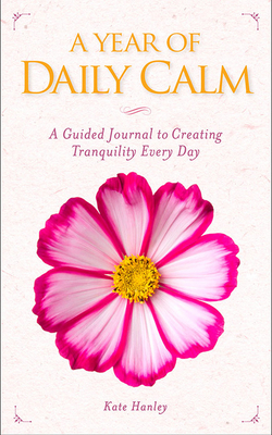 A Year of Daily Calm: A Guided Journal for Creating Tranquility Every Day by Kate Hanley